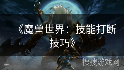 《魔兽世界:技能打断技巧》