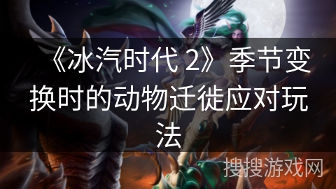 《冰汽时代 2》季节变换时的动物迁徙应对玩法