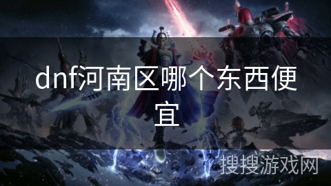 dnf河南区哪个东西便宜