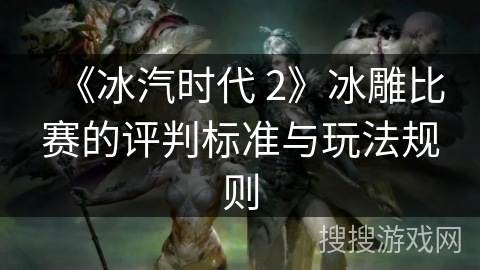 《冰汽时代 2》冰雕比赛的评判标准与玩法规则