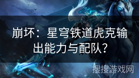 崩坏:星穹铁道虎克输出能力与配队?