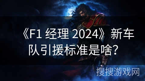 《F1 经理 2024》新车队引援标准是啥？