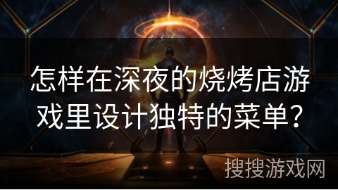 怎样在深夜的烧烤店游戏里设计独特的菜单？