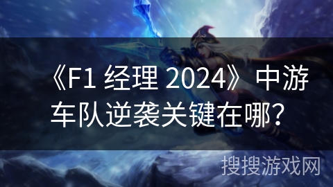 《F1 经理 2024》中游车队逆袭关键在哪？