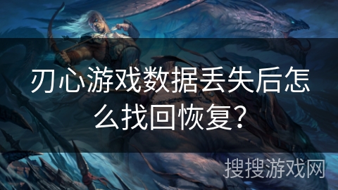刃心游戏数据丢失后怎么找回恢复？