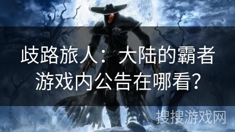 歧路旅人：大陆的霸者游戏内公告在哪看？