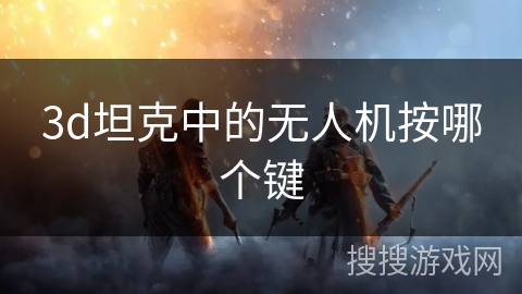 3d坦克中的无人机按哪个键