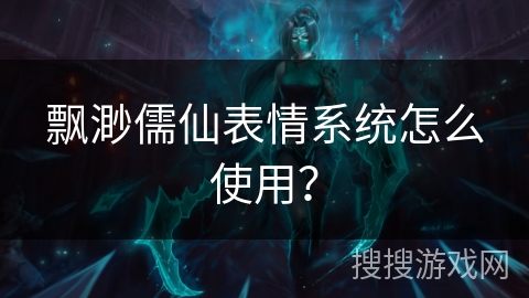 飘渺儒仙表情系统怎么使用？