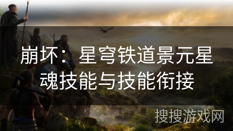 崩坏：星穹铁道景元星魂技能与技能衔接