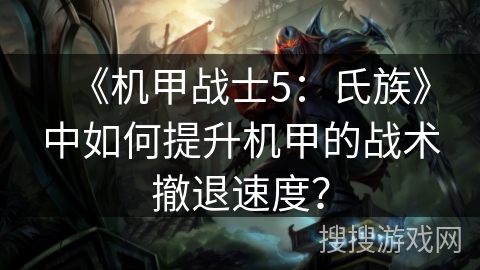 《机甲战士5：氏族》中如何提升机甲的战术撤退速度？