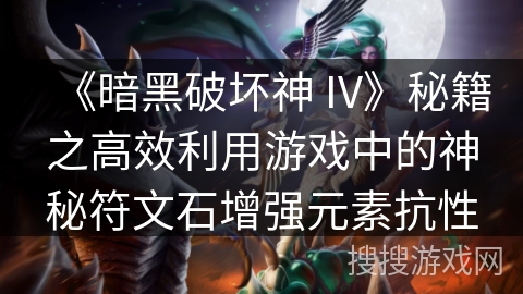 《暗黑破坏神 IV》秘籍之高效利用游戏中的神秘符文石增强元素抗性