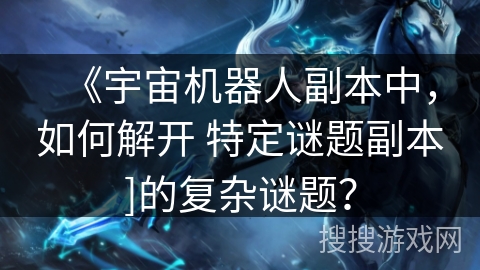 《宇宙机器人副本中，如何解开 特定谜题副本]的复杂谜题？