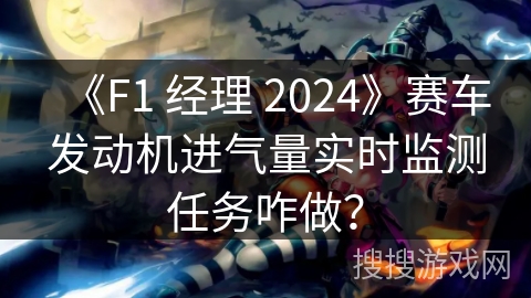 《F1 经理 2024》赛车发动机进气量实时监测任务咋做？