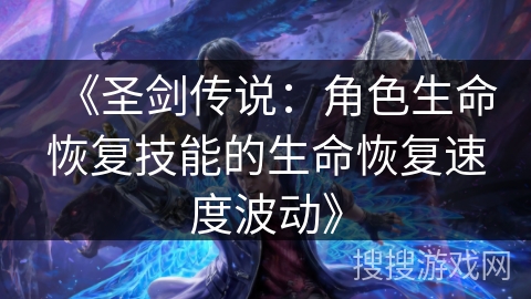《圣剑传说：角色生命恢复技能的生命恢复速度波动》