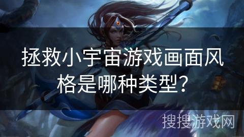 拯救小宇宙游戏画面风格是哪种类型？