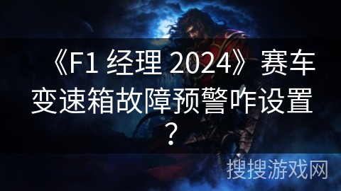 《F1 经理 2024》赛车变速箱故障预警咋设置？