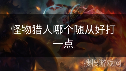 怪物猎人哪个随从好打一点