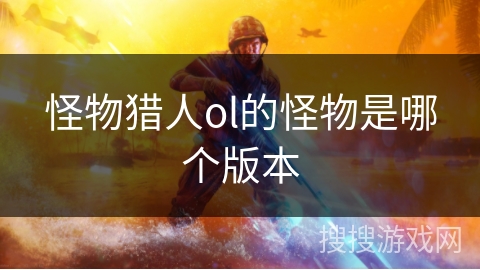 怪物猎人ol的怪物是哪个版本