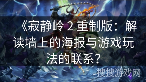 《寂静岭 2 重制版:解读墙上的海报与游戏玩法的联系?