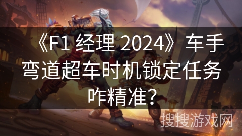 《F1 经理 2024》车手弯道超车时机锁定任务咋精准?