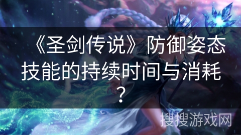 《圣剑传说》防御姿态技能的持续时间与消耗？