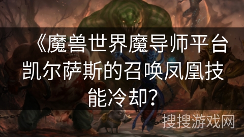 《魔兽世界魔导师平台凯尔萨斯的召唤凤凰技能冷却？