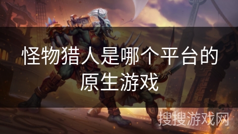 怪物猎人是哪个平台的原生游戏