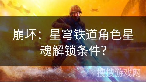 崩坏：星穹铁道角色星魂解锁条件？