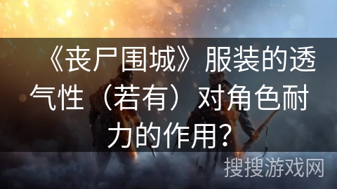 《丧尸围城》服装的透气性（若有）对角色耐力的作用？