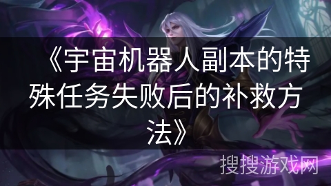 《宇宙机器人副本的特殊任务失败后的补救方法》