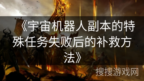 《宇宙机器人副本的特殊任务失败后的补救方法》