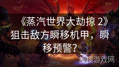 《蒸汽世界大劫掠 2》狙击敌方瞬移机甲，瞬移预警？