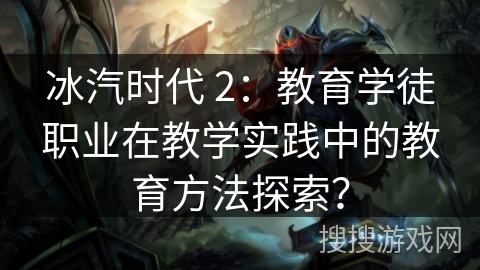 冰汽时代 2:教育学徒职业在教学实践中的教育方法探索?