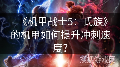 《机甲战士5:氏族》的机甲如何提升冲刺速度? 《机甲战士5:氏族》的机甲如何提升冲刺速度?