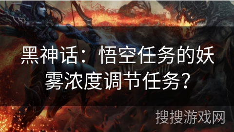 黑神话:悟空任务的妖雾浓度调节任务? 黑神话:悟空任务的妖雾浓度调节任务?