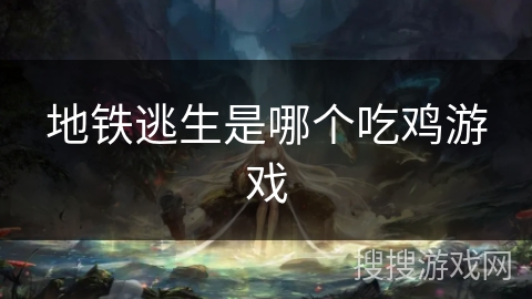 地铁逃生是哪个吃鸡游戏