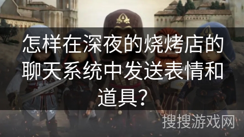 怎样在深夜的烧烤店的聊天系统中发送表情和道具？