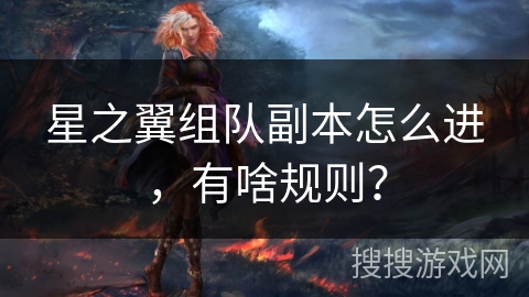 星之翼组队副本怎么进,有啥规则? 星之翼组队副本怎么进,有啥规则?