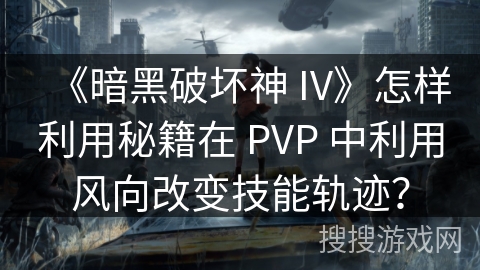《暗黑破坏神 IV》怎样利用秘籍在 PVP 中利用风向改变技能轨迹？