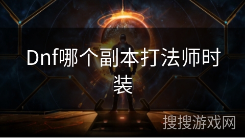 Dnf哪个副本打法师时装
