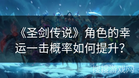 《圣剑传说》角色的幸运一击概率如何提升?