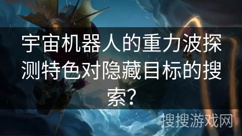 宇宙机器人的重力波探测特色对隐藏目标的搜索?