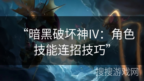“暗黑破坏神IV:角色技能连招技巧”