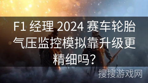 F1 经理 2024 赛车轮胎气压监控模拟靠升级更精细吗？