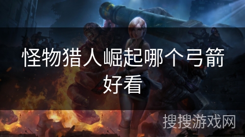 怪物猎人崛起哪个弓箭好看