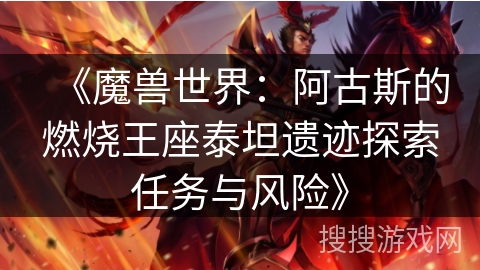 《魔兽世界：阿古斯的燃烧王座泰坦遗迹探索任务与风险》