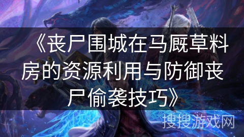 《丧尸围城在马厩草料房的资源利用与防御丧尸偷袭技巧》