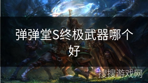 弹弹堂S终极武器哪个好