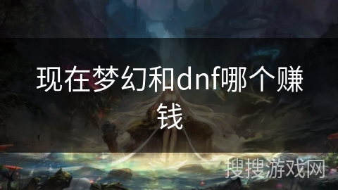 现在梦幻和dnf哪个赚钱