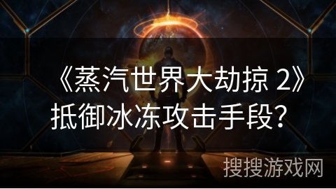 《蒸汽世界大劫掠 2》抵御冰冻攻击手段？